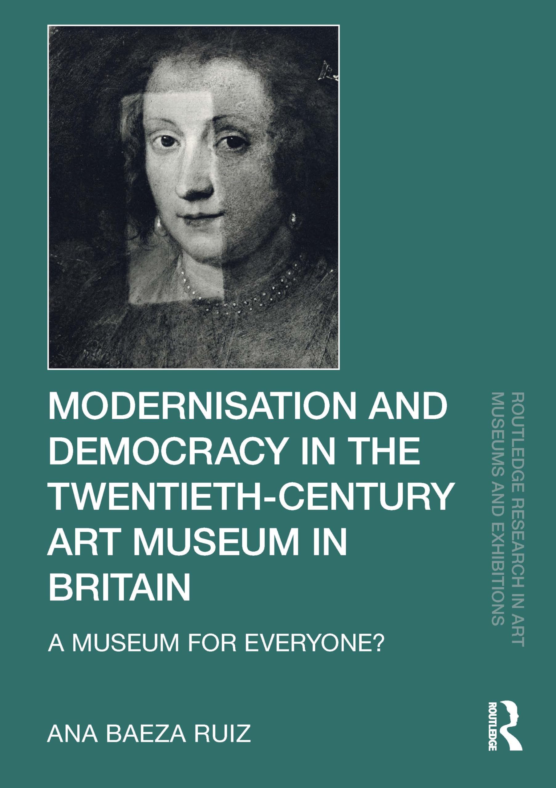 Modernisation and Democracy in the Twentieth-Century Art Museum in Britain: A Museum for Everyone? (Routledge Research in Art Museums and Exhibitions)