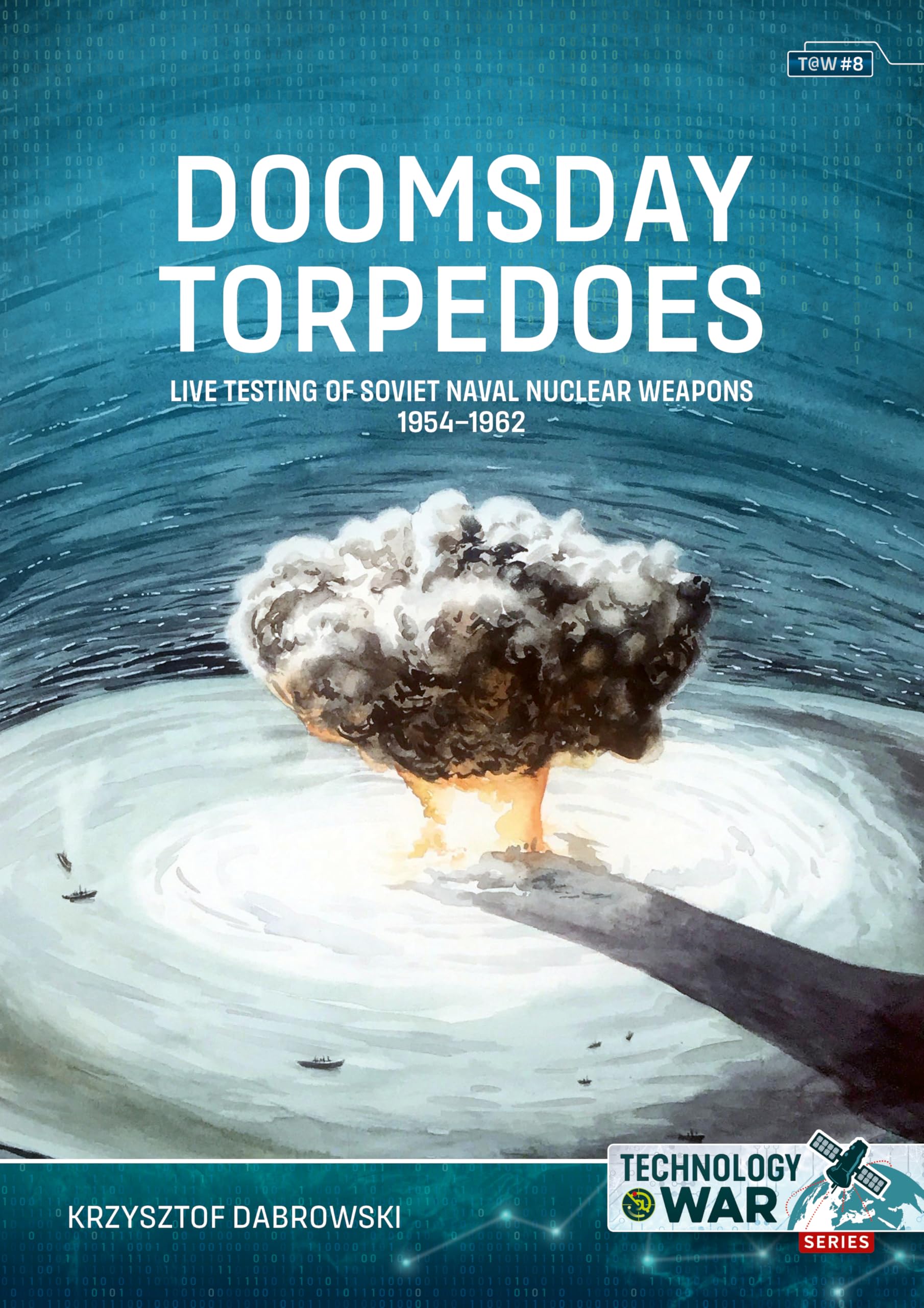 Doomsday Torpedoes: Live Testing of Soviet Naval Nuclear Weapons, 1954-1962 (Technology@War)