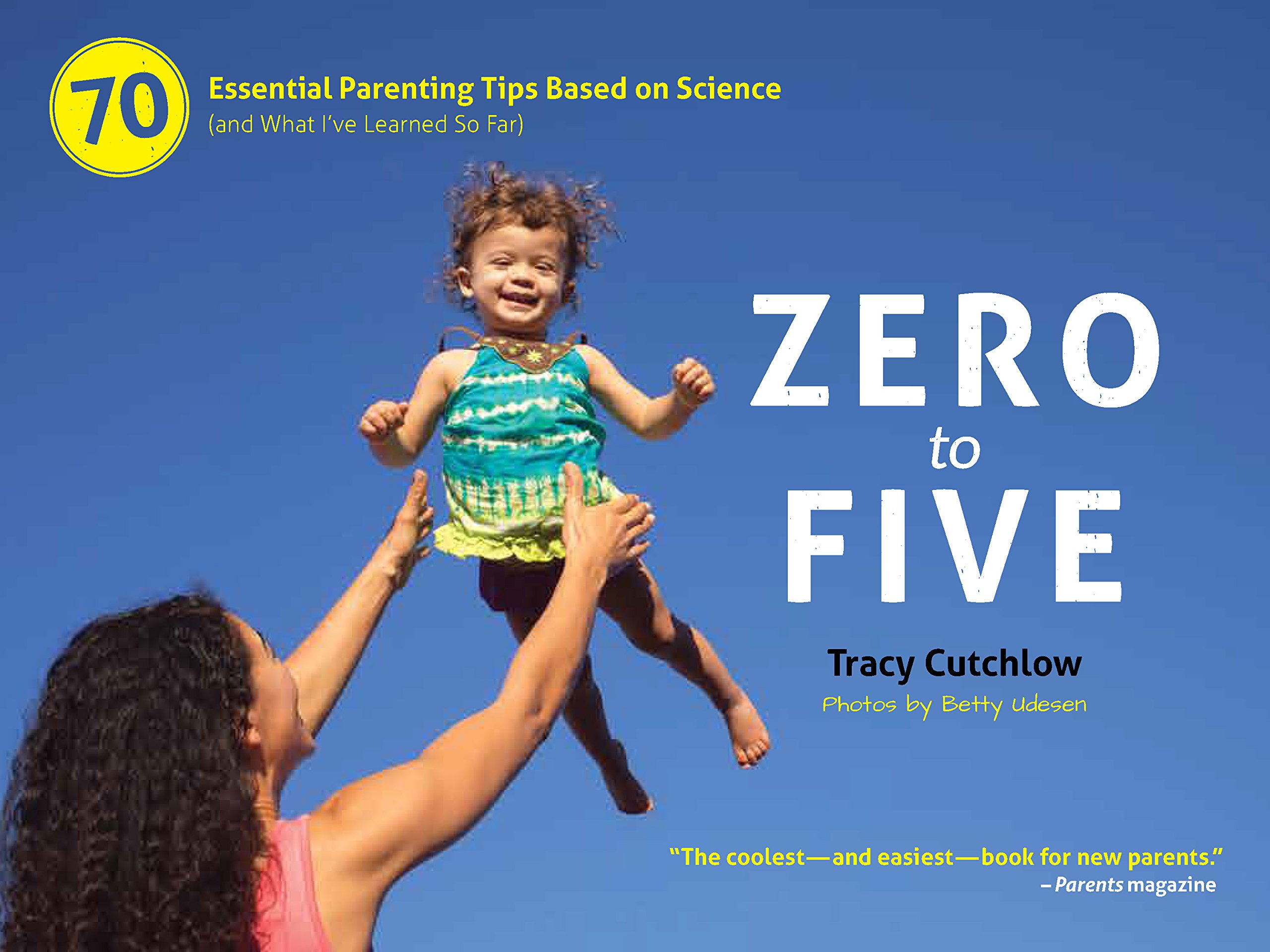 Zero to Five: 70 Essential Parenting Tips Based on Science (and What I ve Learned So Far)