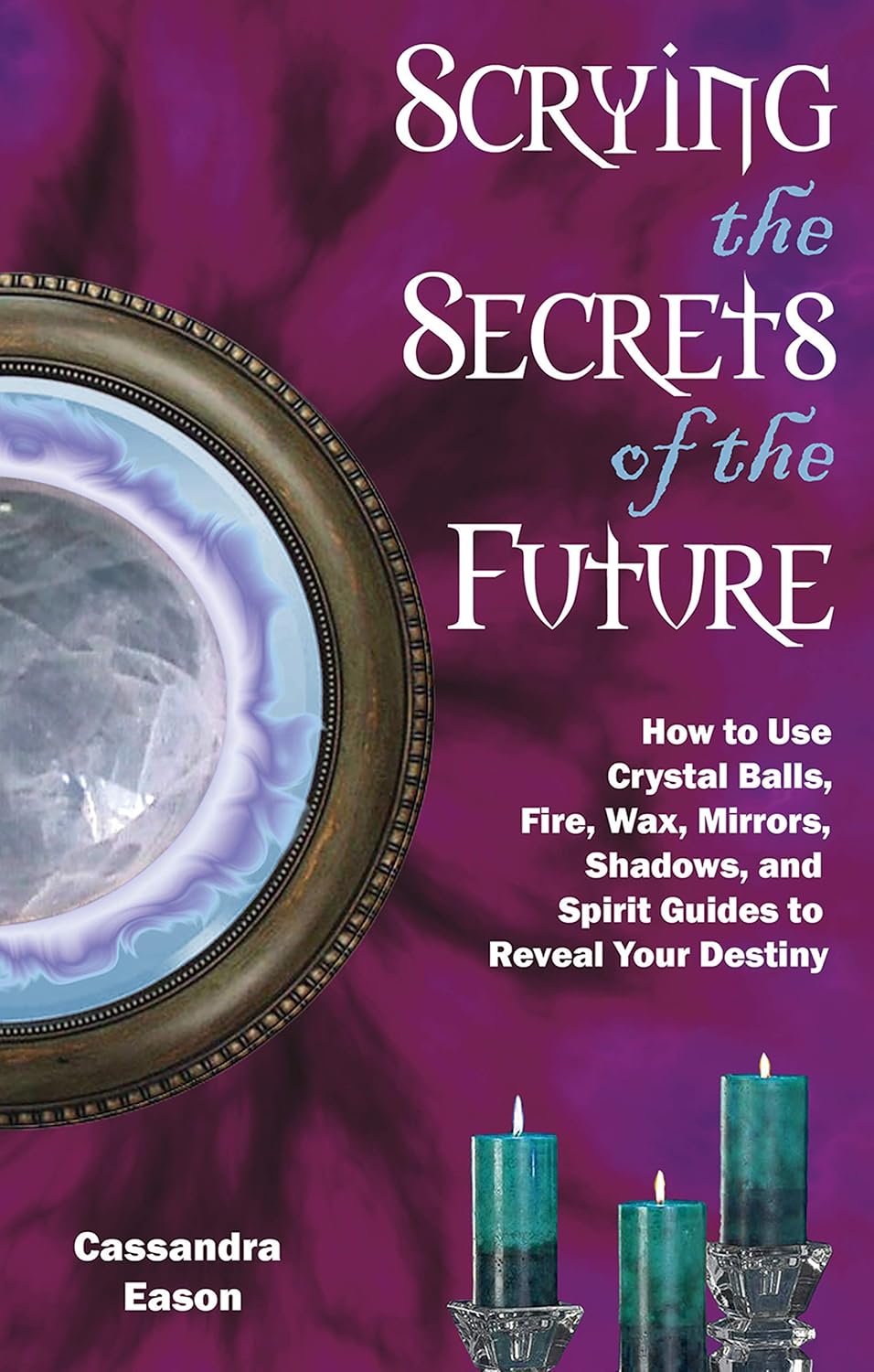 Scrying the Secrets of the Future How to Use Crystal Ball, Fire, Wax