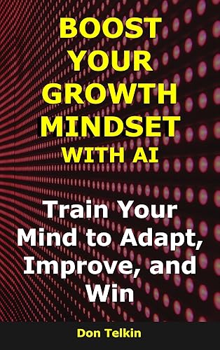 Boost Your Growth Mindset with AI Train Your Mind to Adapt, Improve, and Win (AI for Self-Help)