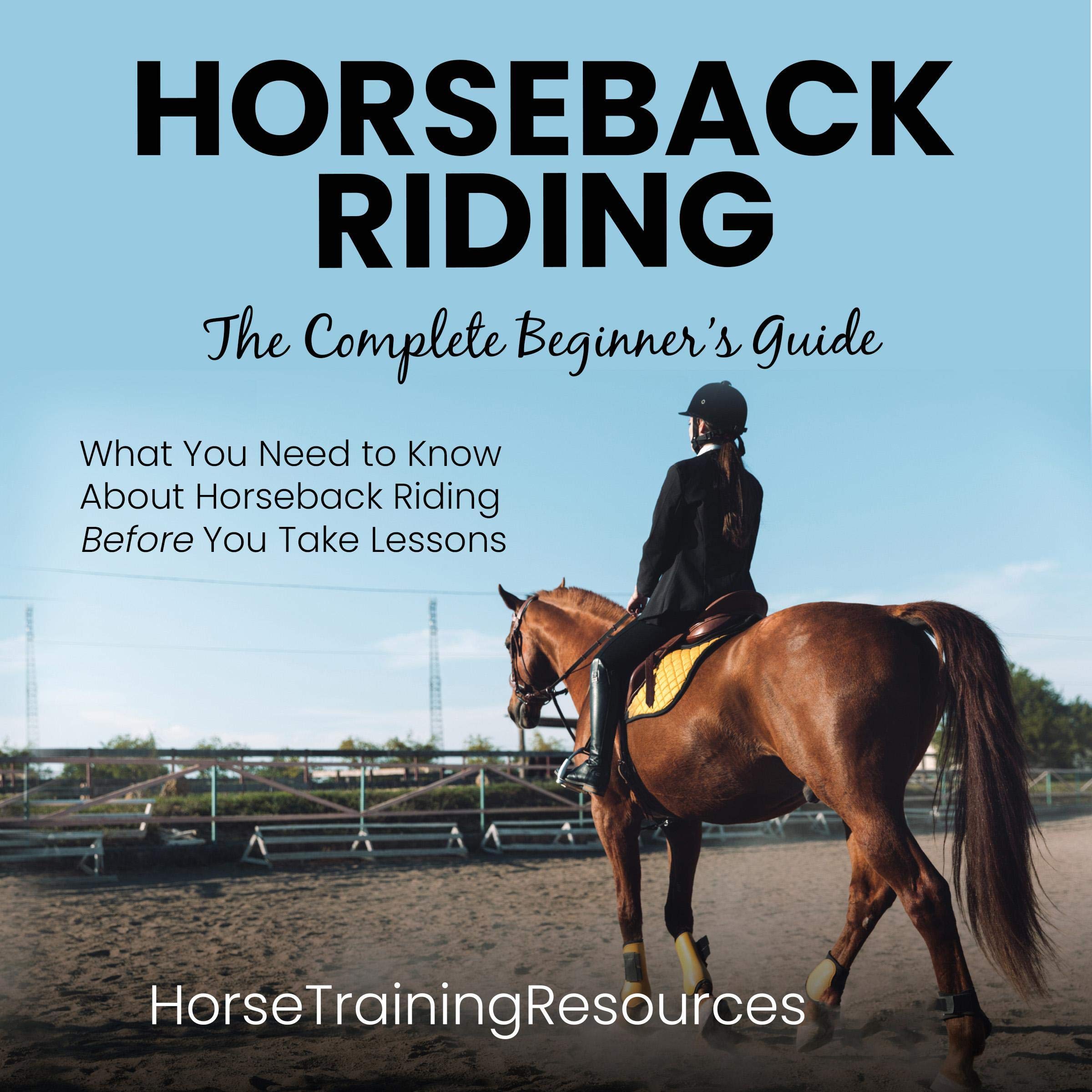 Horseback Riding: The Complete Beginner's Guide: All You Need to Know About Horseback Riding Before You Take Lessons!