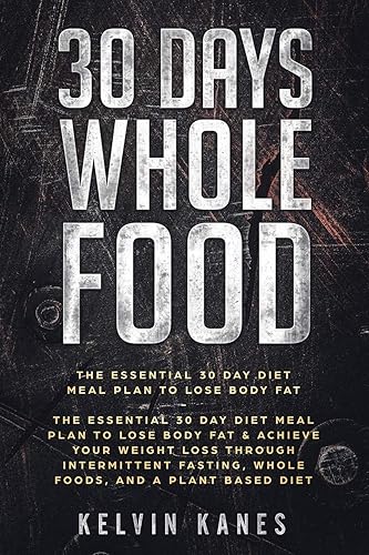 30 Days Whole Food: The Essential 30 Day Diet Meal Plan to Lose Body Fat &amp; Achieve your Weight Loss Through Intermittent Fasting, Whole Foods, and a Plant Based Diet