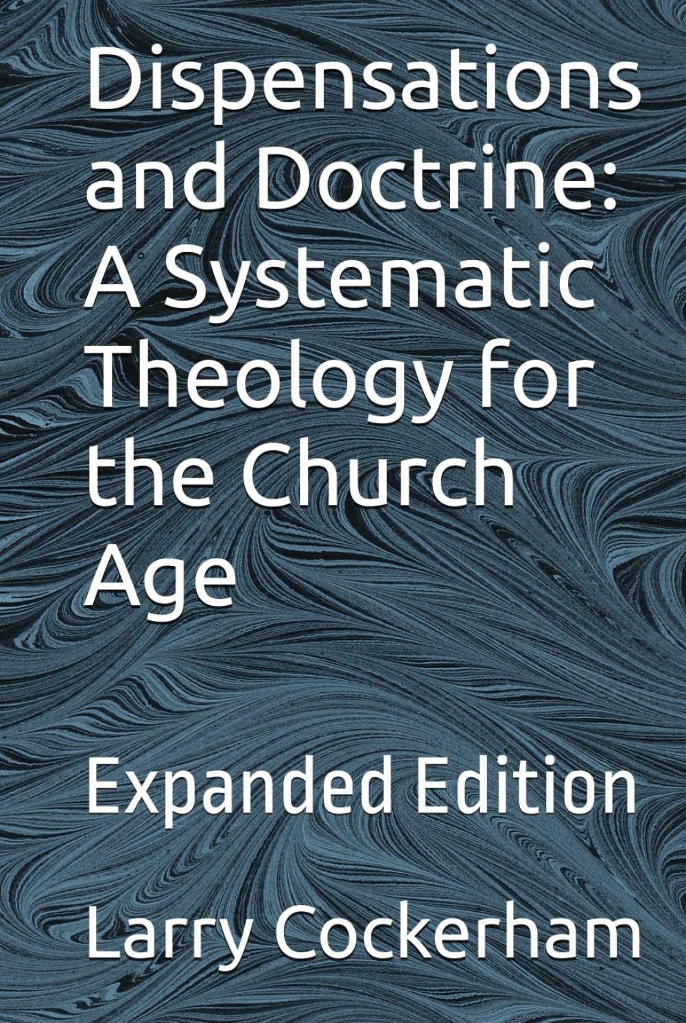 Dispensations and Doctrine: A Systematic Theology for the Church Age: Expanded Edition