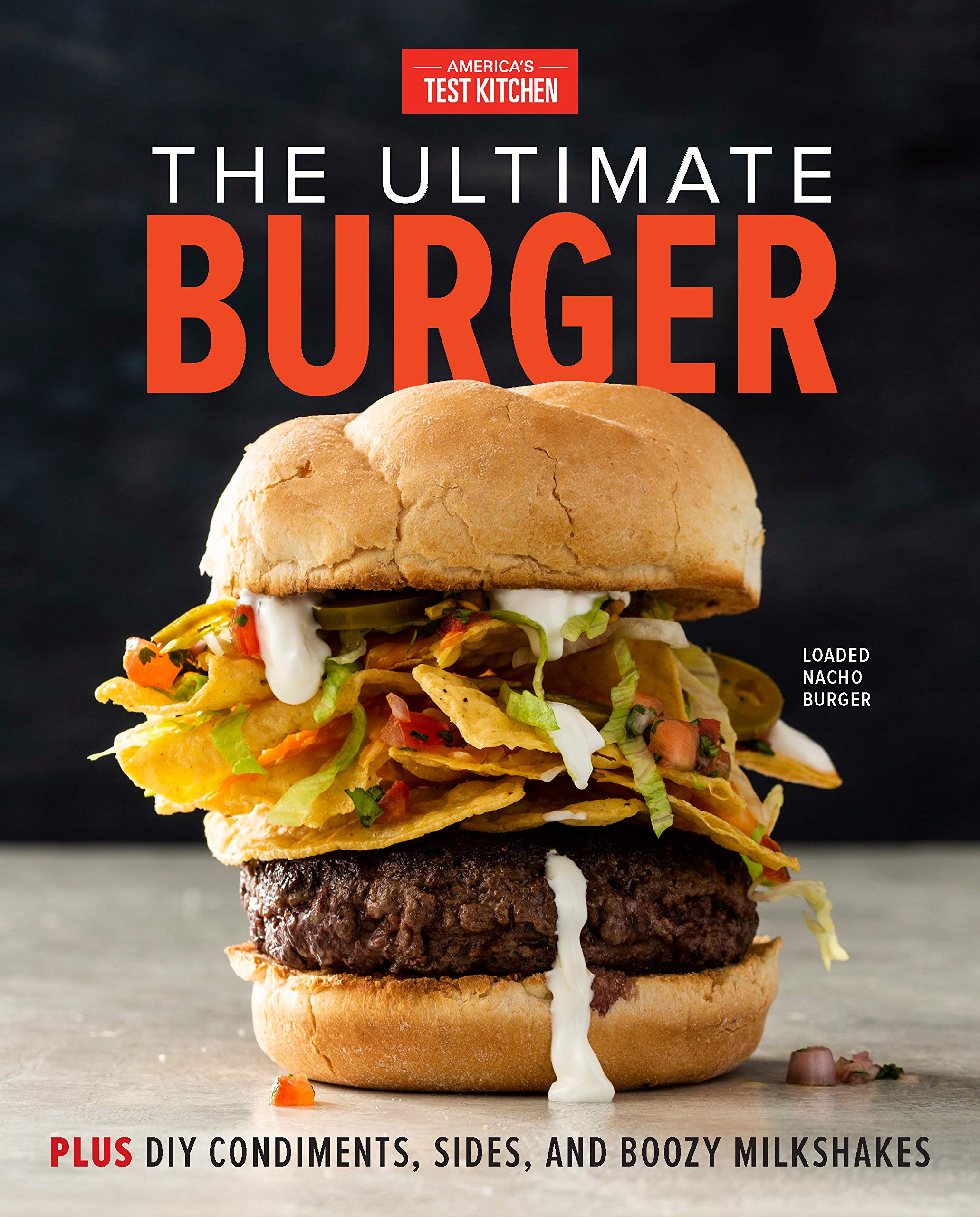 The Ultimate Burger: Plus DIY Condiments, Sides, And Boozy Milkshakes 
