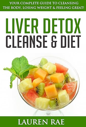 Liver Detox Cleanse and Diet: Your Complete Guide to Cleansing the Body, Losing Weight and Feeling Great! (liver cleanse, liver detox, liver diet) (liver ... detox natural,liver detox organic,l)