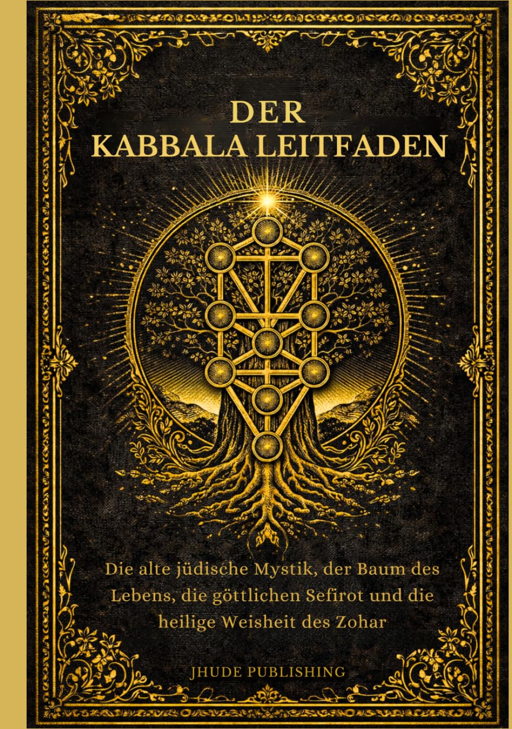 Der Kabbala Leitfaden: Die alte jüdische Mystik, der Baum des Lebens, die göttlichen Sefirot und die heilige Weisheit des Zohar