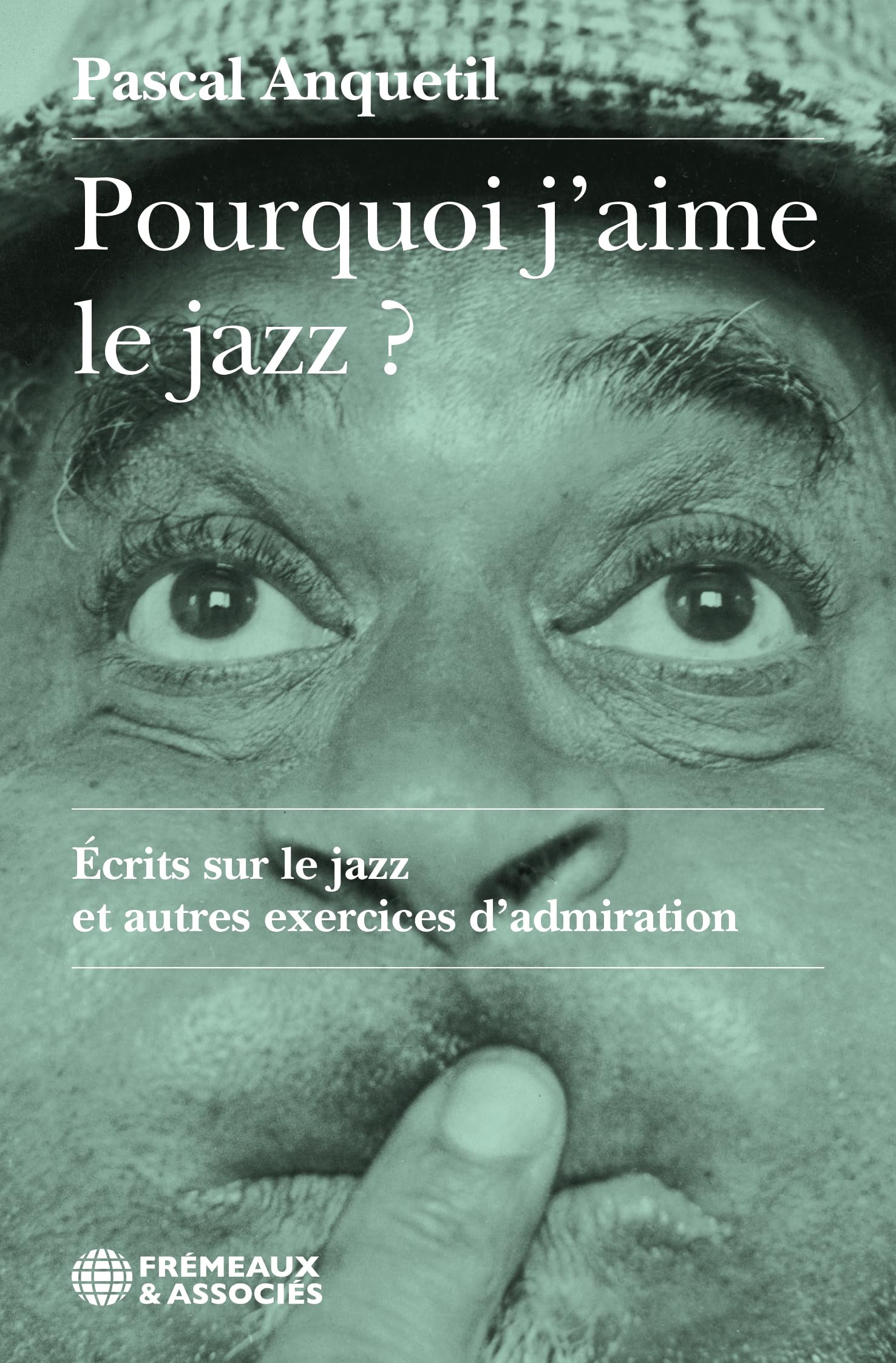 POURQUOI J’AIME LE JAZZ ?: ÉCRITS SUR LE JAZZ ET AUTRES EXERCICES D’ADMIRATION