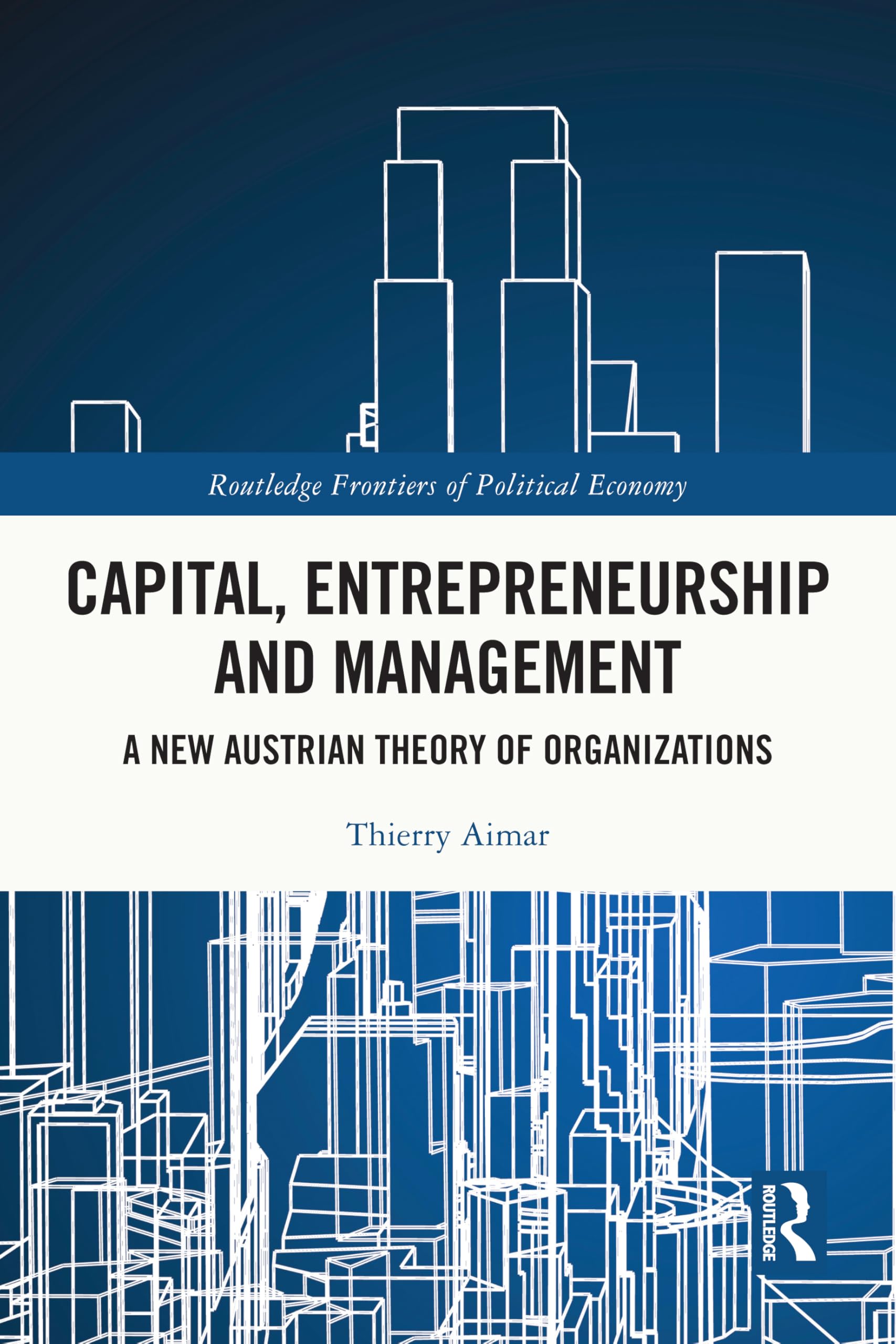 Capital, Entrepreneurship and Management: A New Austrian Theory of Organizations (Routledge Frontiers of Political Economy)