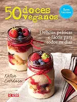 50 Doces Veganos: Delícias Fáceis e Práticas Para Todos os Dias