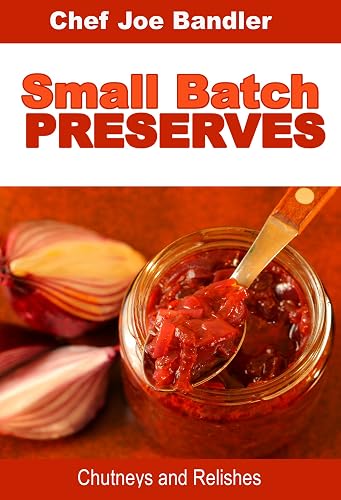 Small Batch Preserves: Chutneys and Relishes