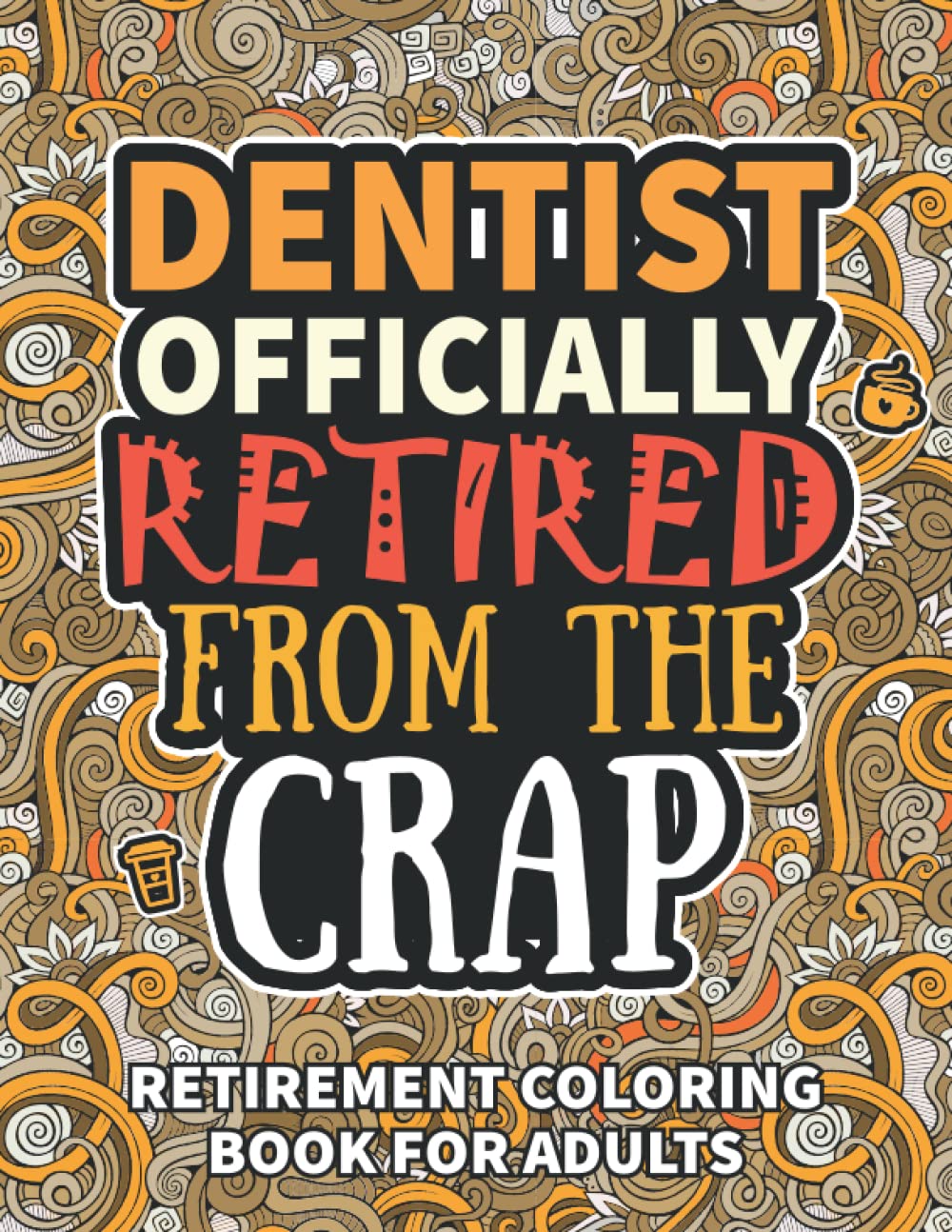 Dentist Gifts: Retirement Gifts For Women Men: Funny Dentist Retirement Coloring Book Filled With Funny Retiring Quotes, Retired Dentist Gifts For Dad, Mom, Coworkers, Boss & Friends.