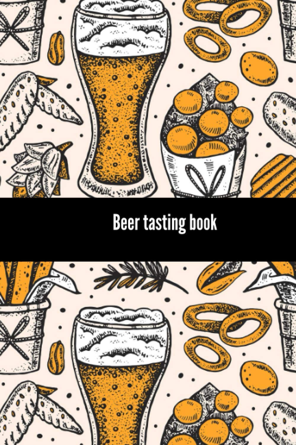 Beer tasting book: A Journal for beer lover to record Favorite Beer| Craft beer, Ale, Lager, Pilsner, wheet etc. aroma test, color, Impressions