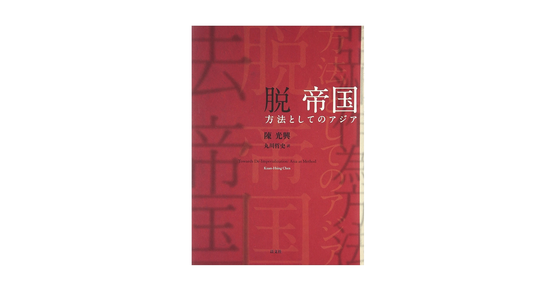脱帝国 方法としてのアジア  /以文社/陳光興（単行本） 脱 帝国 方法としてのアジア | 陳 光興, 丸川 哲史 |本 | 通販