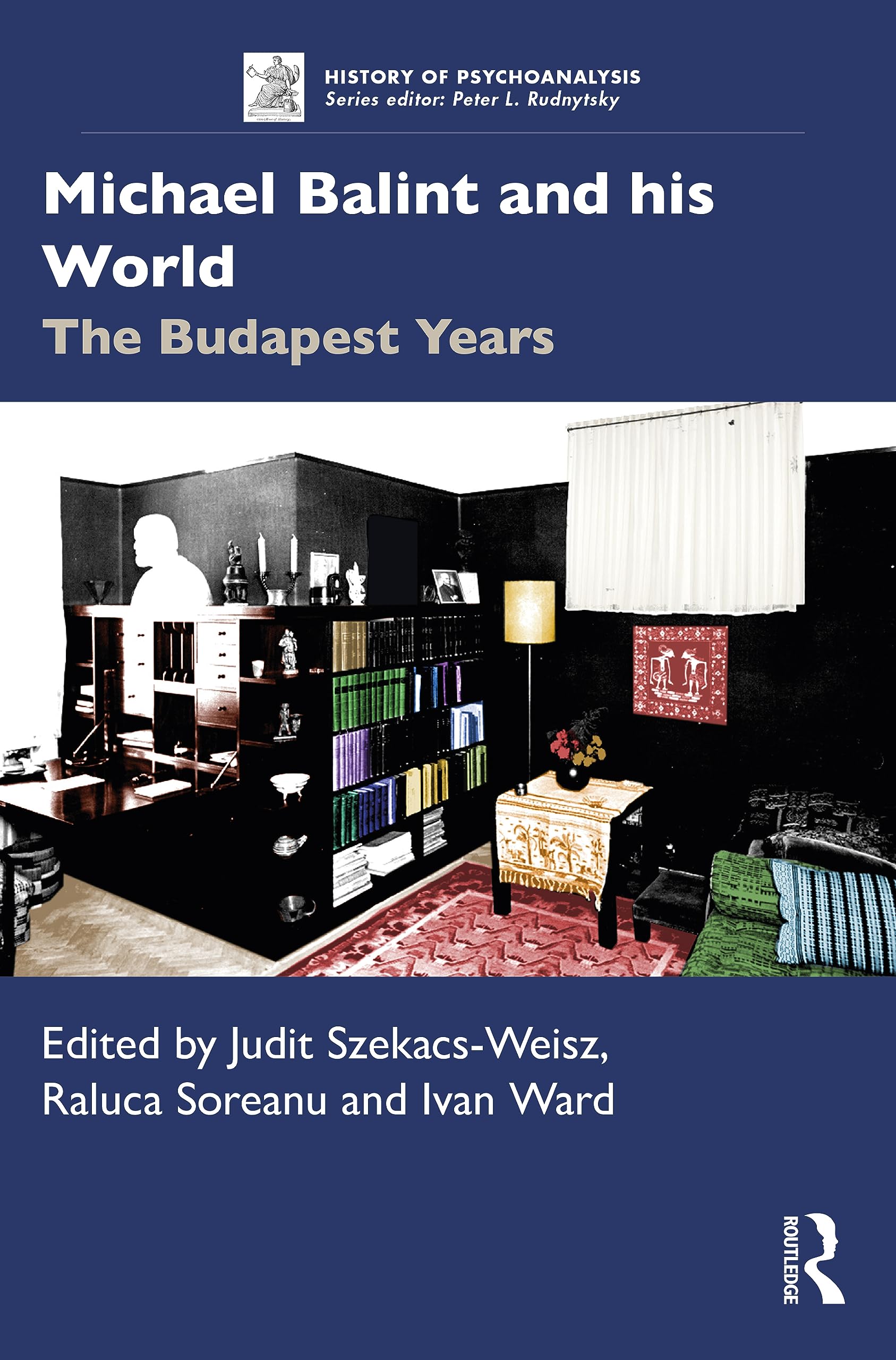 Michael Balint and his World: The Budapest Years (The History of Psychoanalysis Series)