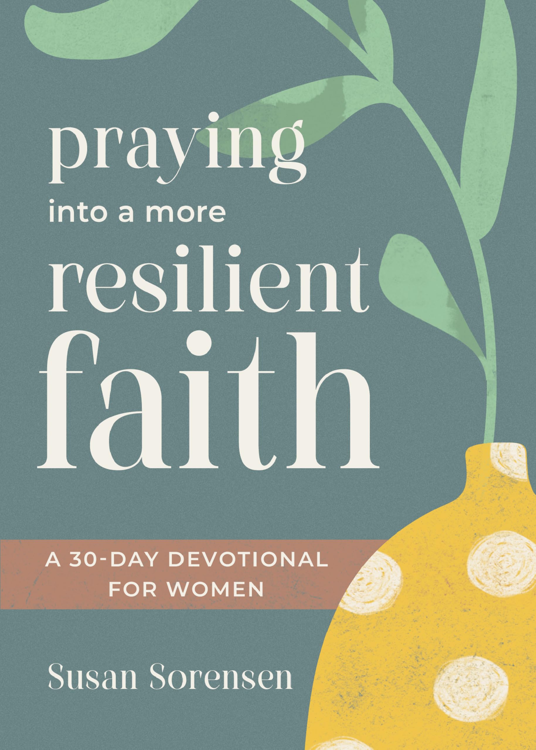 Praying into a More Resilient Faith: A 30-Day Devotional for Women