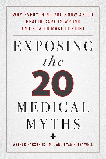 Exposing the Twenty Medical Myths: Why Everything You Know about Health Care Is Wrong and How to Make It Right