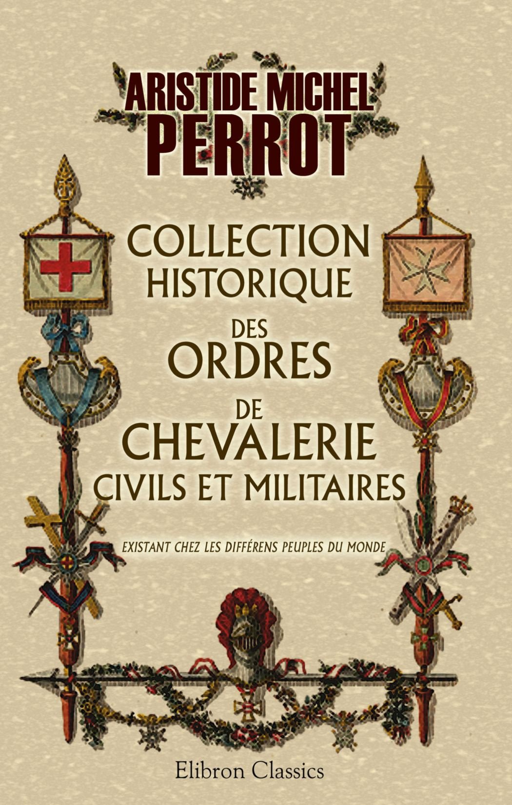 Collection historique des ordres de chevalerie, civils et militaires, existant chez les differens peuples du monde: Suivie d'un tableau chronologique