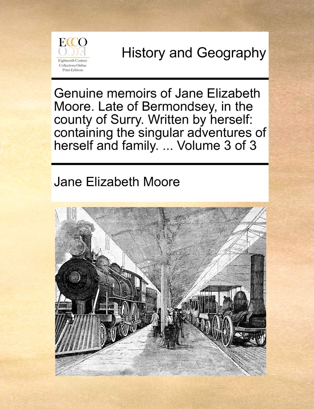 Genuine Memoirs of Jane Elizabeth Moore. Late of Bermondsey, in the County of Surry. Written by Herself: Containing the Singular Adventures of Herself and Family. ... Volume 3 of 3