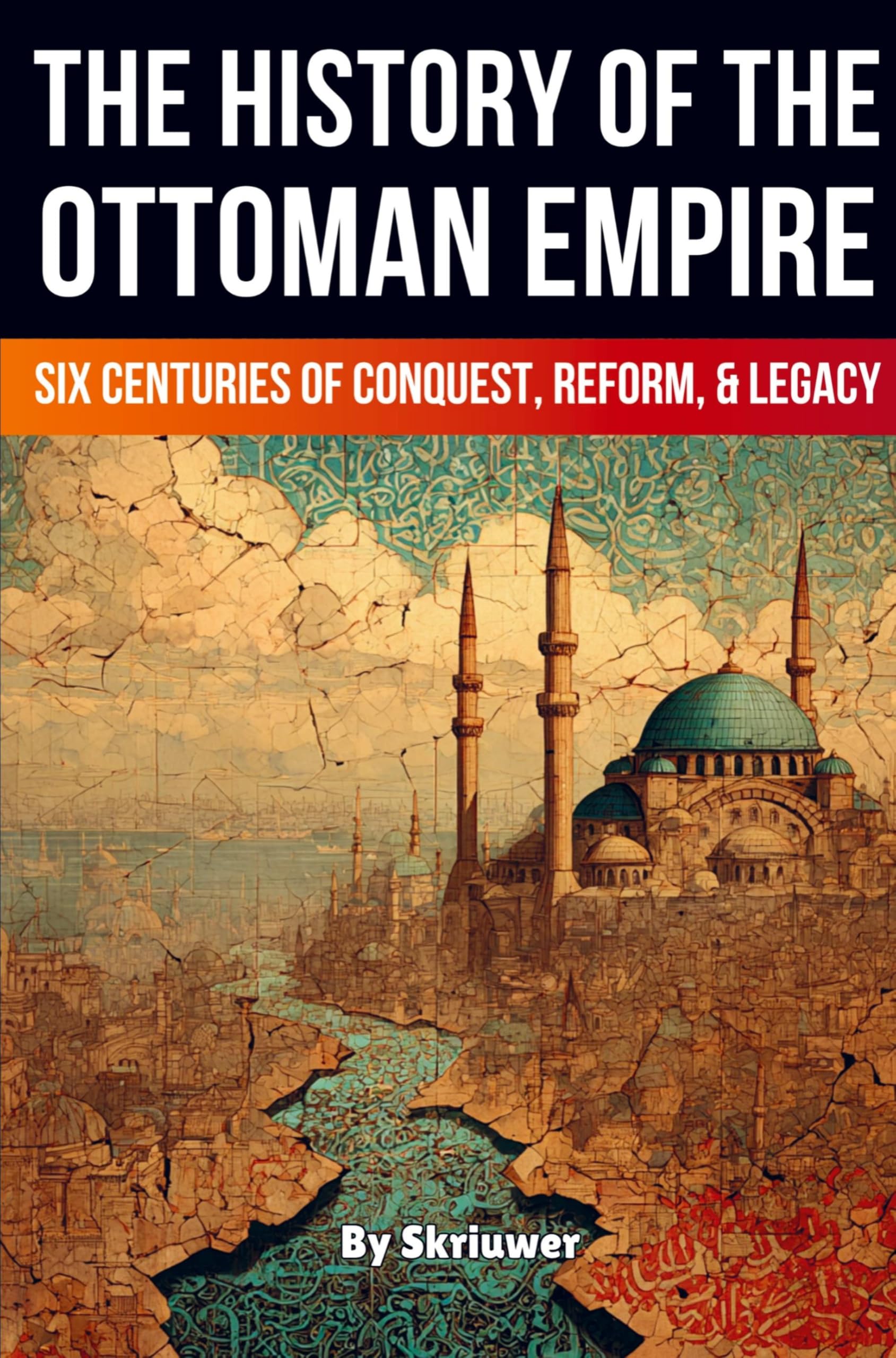 The History of the Ottoman Empire: Six Centuries of Conquest, Reform, and Legacy (Skriuwer.com Edition) (History Books)