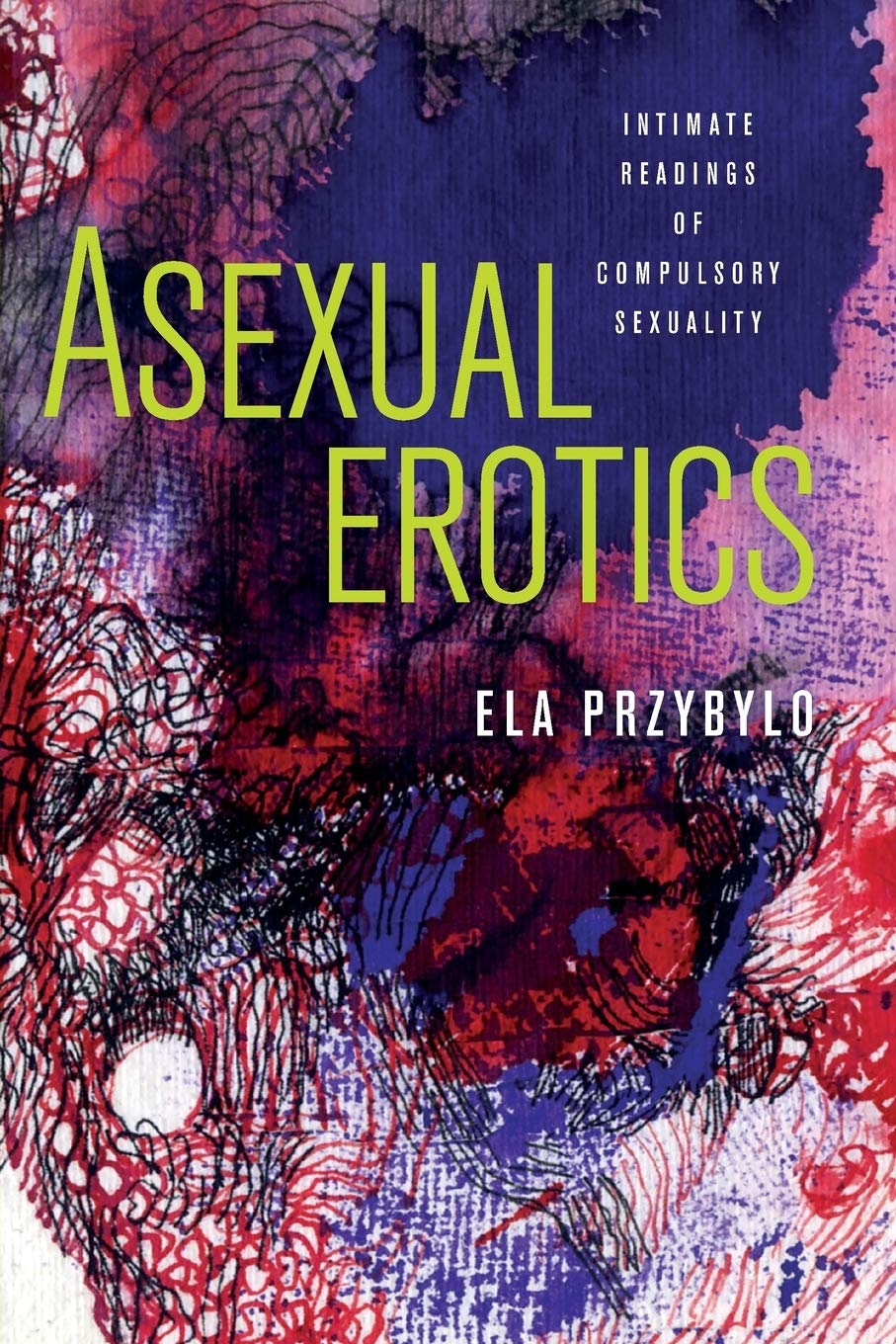 Asexual Erotics: Intimate Readings of Compulsory Sexuality (Abnormalities: Queer/Gender/Embodiment)