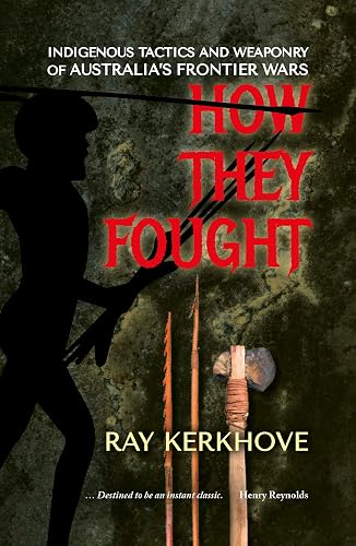 How They Fought: Indigenous Tactics and Weaponry of Australia’s Frontier Wars