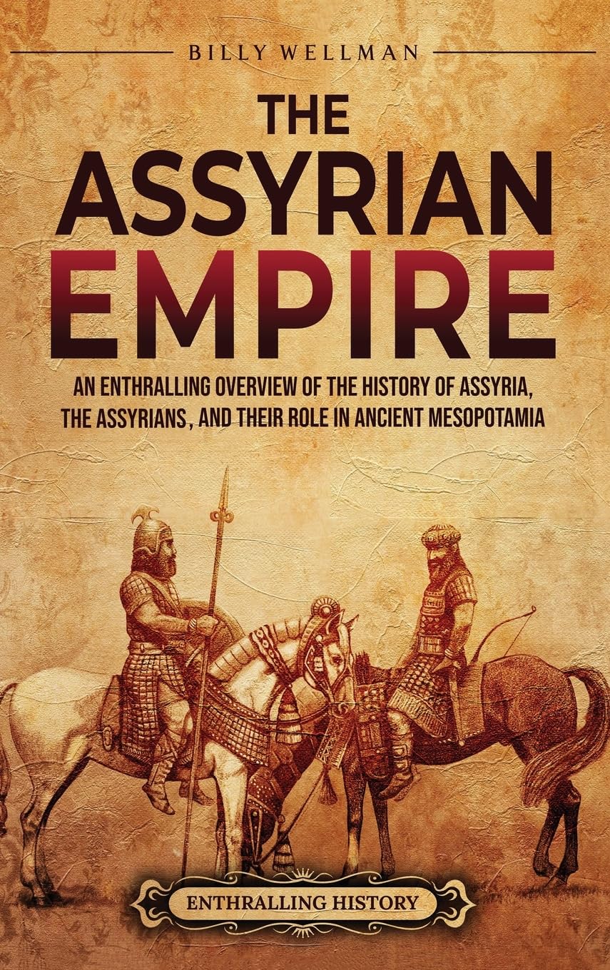 The Assyrian Empire: An Enthralling Overview of the History of Assyria, the Assyrians, and Their Role in Ancient Mesopotamia