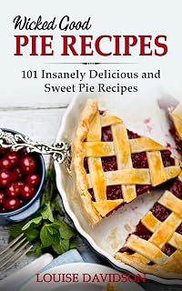 Wicked Good Pie Recipes: 101 Insanely Delicious and Sweet Pie Recipes (Easy Baking Cookbook Book 6)