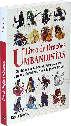 LIVRO DE ORAÇÕES UMBANDISTAS: SÚPLICAS AOS CABOCLOS, PRETOS-VELHOS, CIGANOS, GUARDIÕES E OS SAGRADOS ORIXÁS