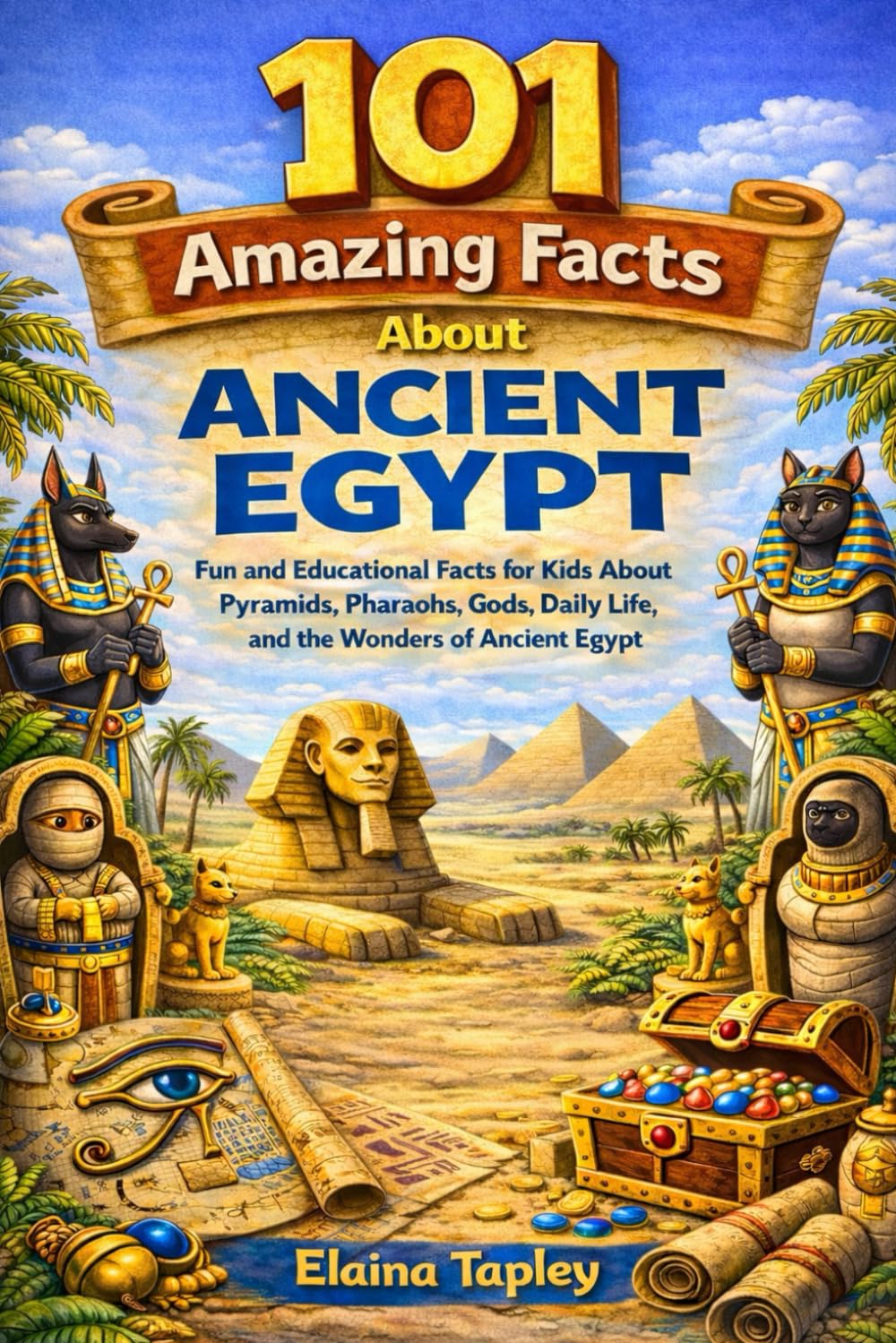 101 Amazing Facts About Ancient Egypt: Fun and Educational Facts for Kids About Pyramids, Pharaohs, Gods, Daily Life, and the Wonders of Ancient Egypt