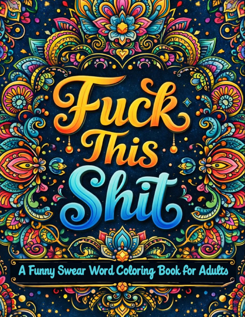 Fuck This Shit: A Funny Swear Word Coloring Book for Adults: Stress Relief Coloring Pages with Bold, Sarcastic and Hilarious Quotes