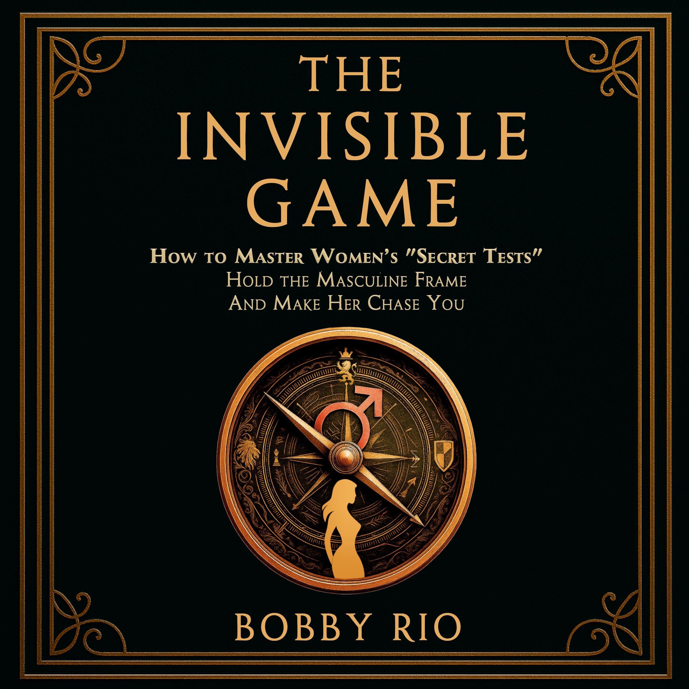 Cover art for The Invisible Game: How to Master Women’s Secret Tests, Hold the Masculine Frame, and Make Her Chase You