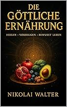Die göttliche Ernährung – Heilen, Vorbeugen, Bewusst Leben: Wie bewusste Ernährung deinen Körper heilt, deinen Geist klärt und deine Seele stärkt