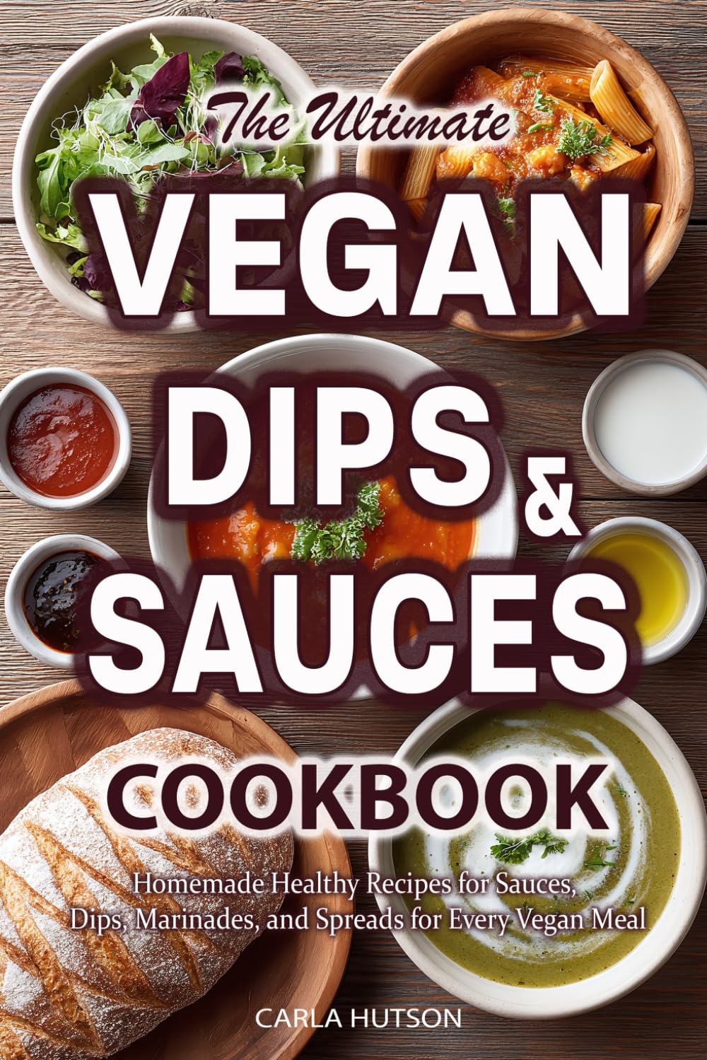 Vegan Sauces And Dips Cookbook: A Delicious Collection of Homemade Healthy Recipes for Sauces, Dips, Marinades, and Spreads for Every Vegan Meal