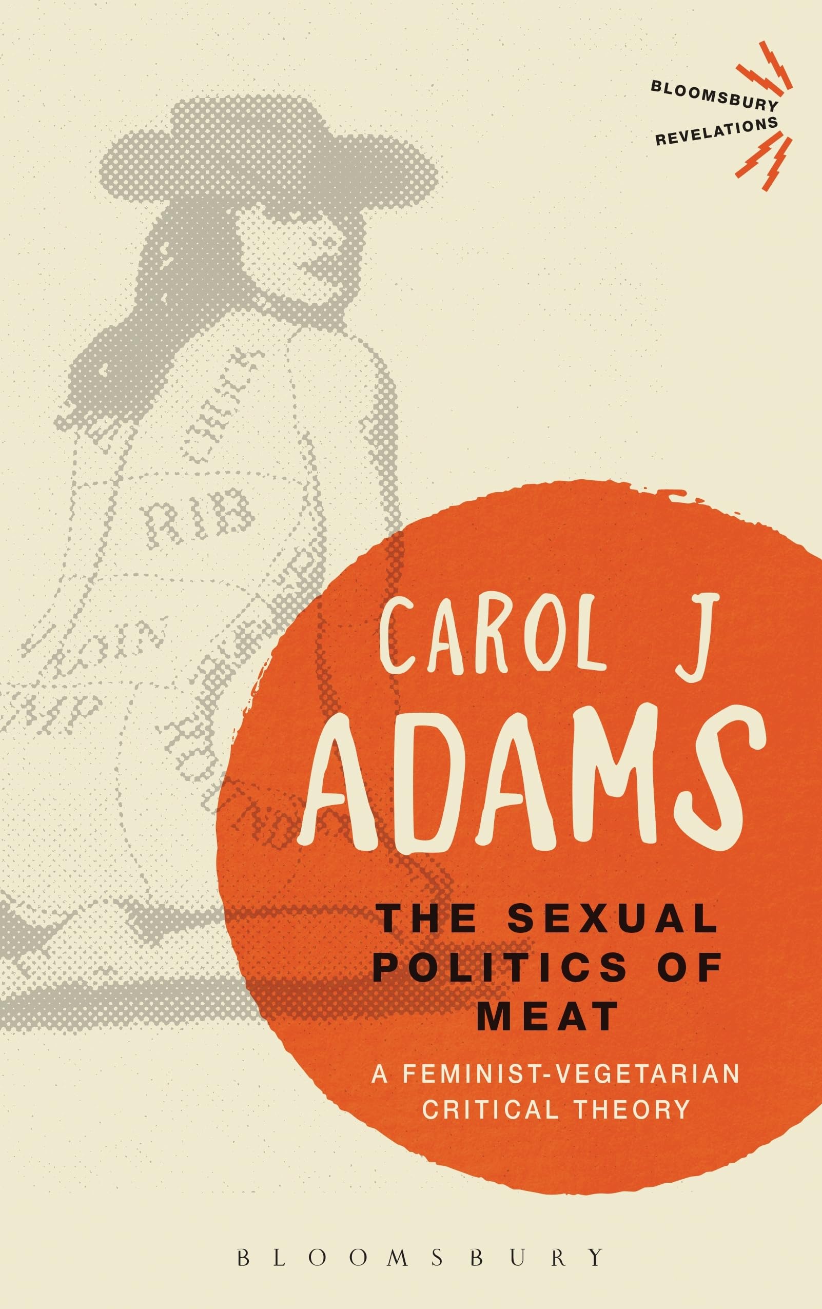 The Sexual Politics of Meat - 25th Anniversary Edition: A Feminist-Vegetarian Critical Theory (Bloomsbury Revelations) Adams, Carol J.