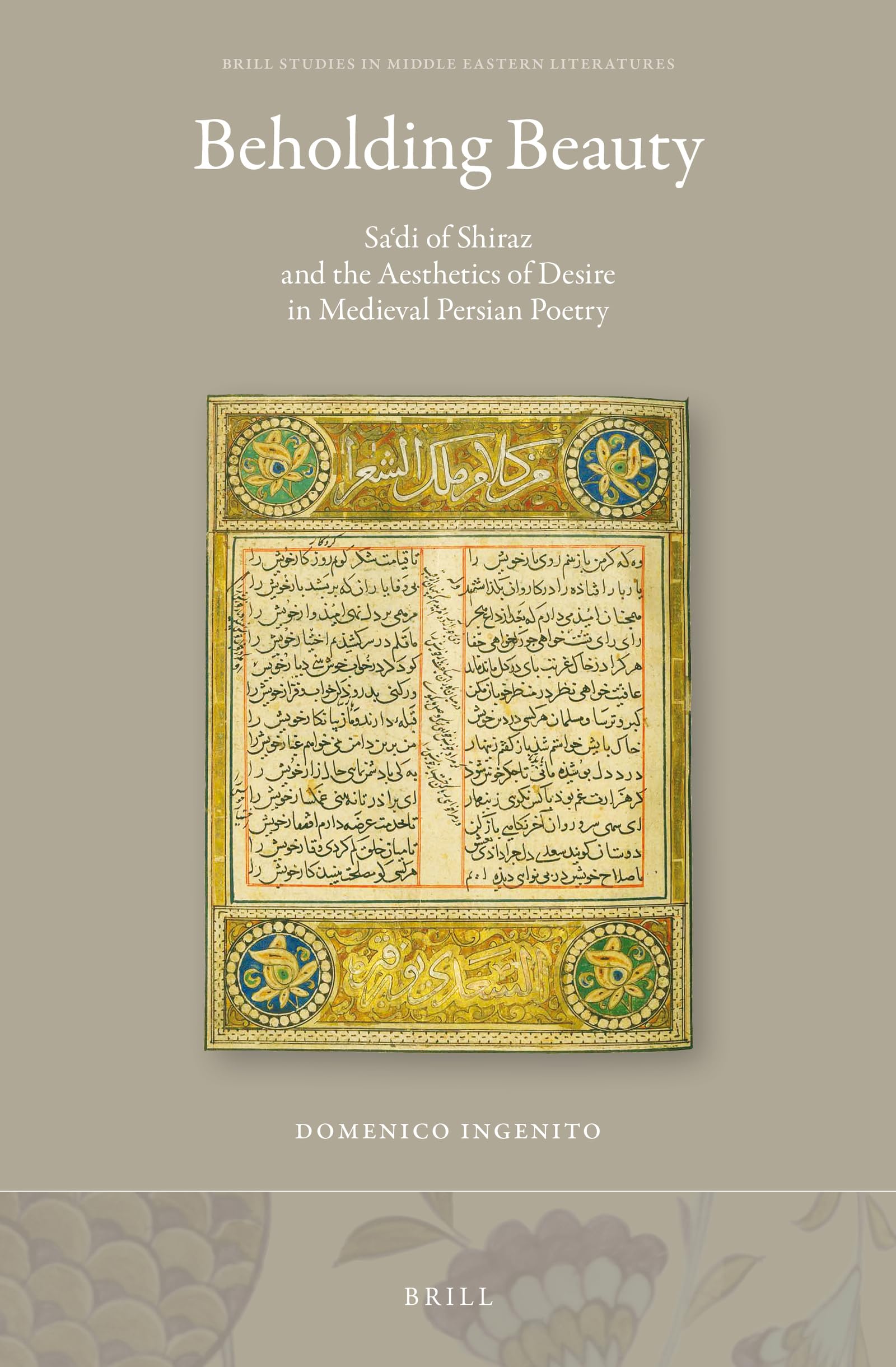 Beholding Beauty: Saʿdi of Shiraz and the Aesthetics of Desire in Medieval Persian Poetry: 41 (Brill Studies in Middle Eastern Literatures)