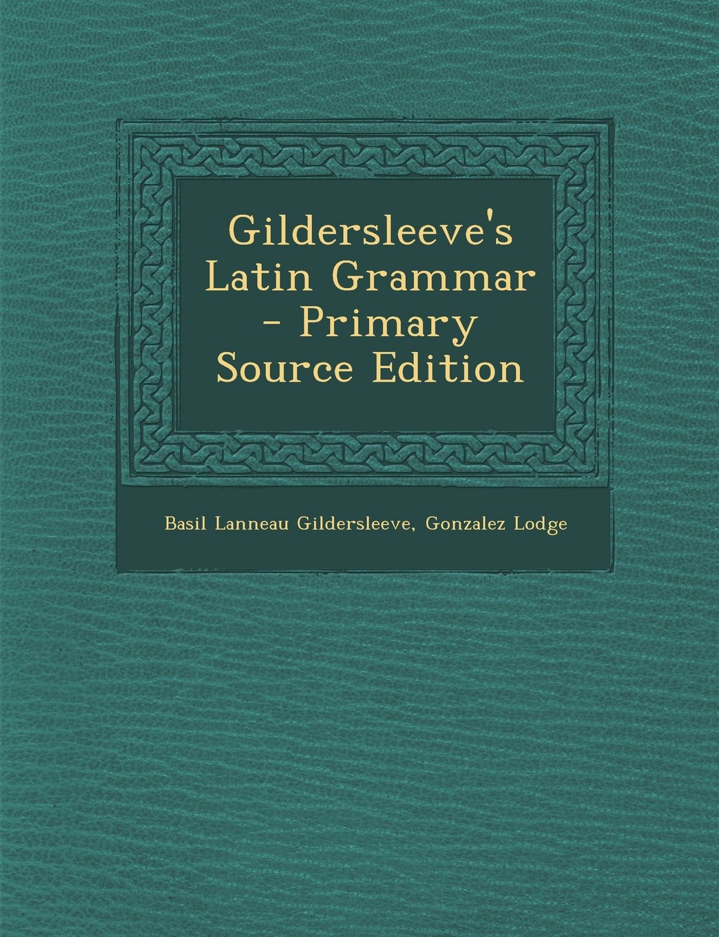 Gildersleeve's Latin Grammar - Primary Source Edition