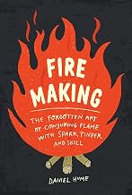 Fire Making: The Forgotten Art of Conjuring Flame with Spark, Tinder, and Skill