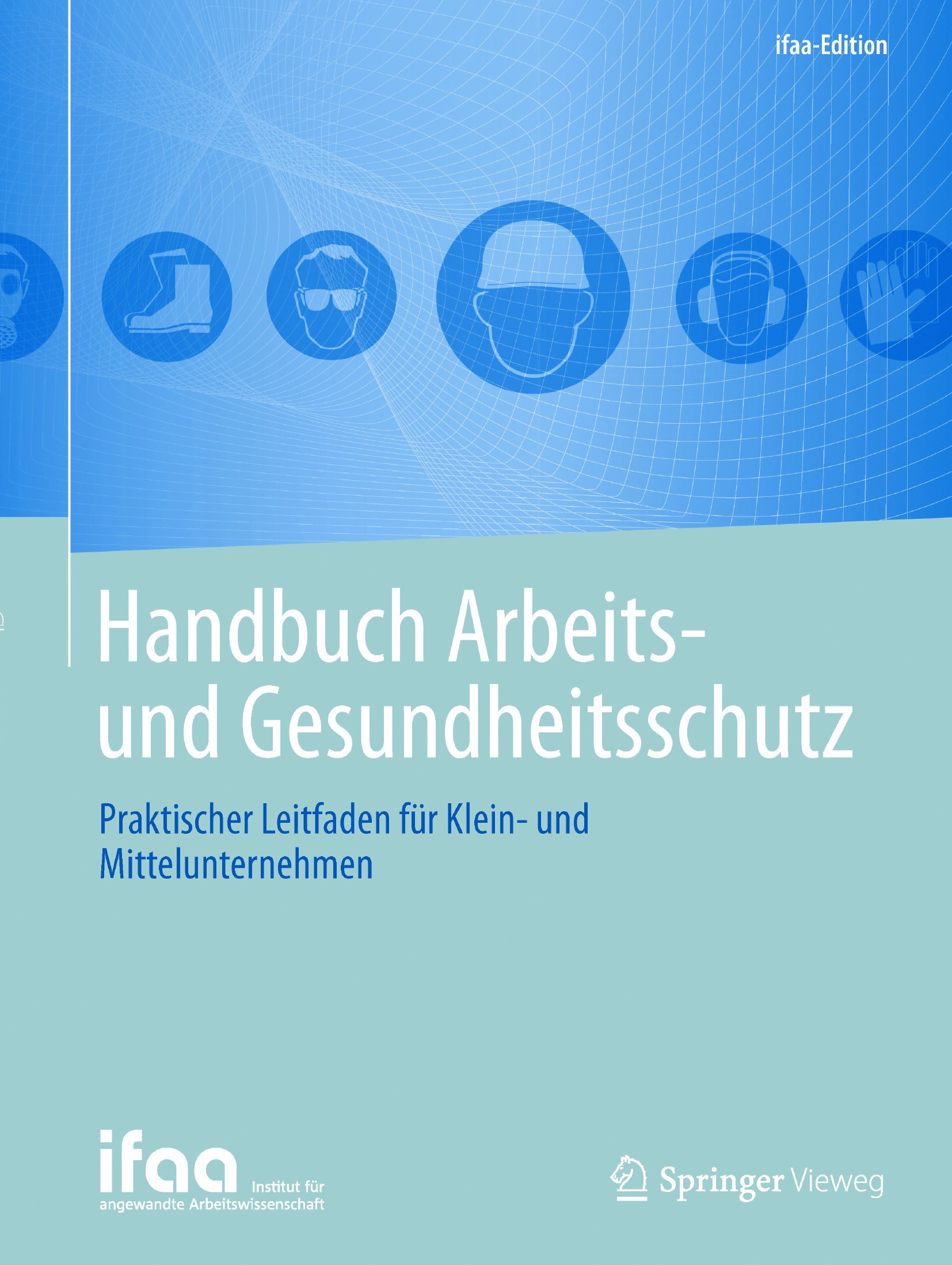 Handbuch Arbeits- und Gesundheitsschutz: Praktischer Leitfaden für Klein- und Mittelunternehmen (ifaa-Edition)