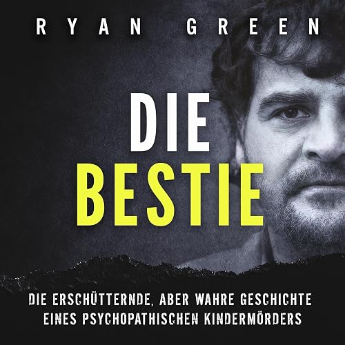 Die Bestie: Die Erschütternde, Aber Wahre Geschichte Eines Psychopathischen Kindermörders