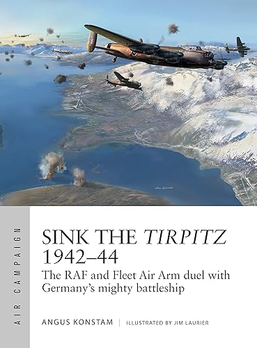 Sink the Tirpitz 1942–44: The RAF and Fleet Air Arm duel with Germany's mighty battleship (Air Campaign, Band 7)