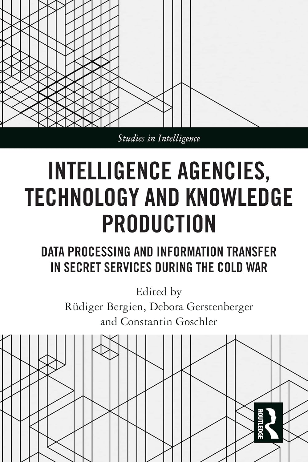 Intelligence Agencies, Technology and Knowledge Production: Data Processing and Information Transfer in Secret Services during the Cold War (Studies in Intelligence)