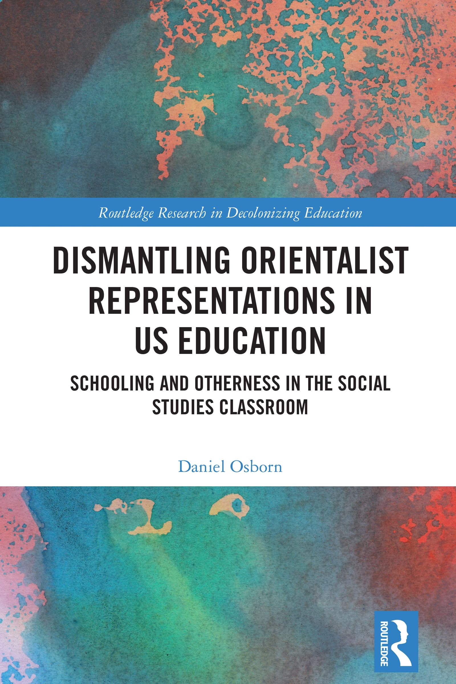 Dismantling Orientalist Representations in US Education: Schooling and Otherness in the Social Studies Classroom (Routledge Research in Decolonizing Education)