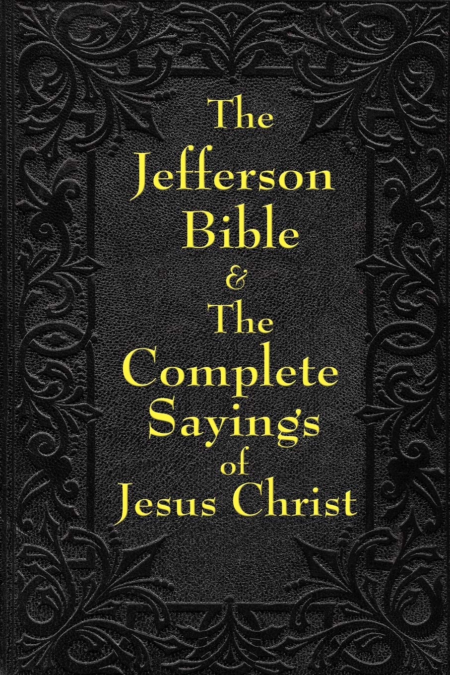The Jefferson Bible: The Life and Morals of Jesus of Nazareth and The Complete Sayings of Jesus Christ: The Teachings of Jesus from the Gospels in Two Complementary Works