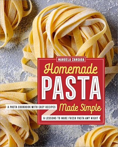Homemade Pasta Made Simple: A Pasta Cookbook with Easy Recipes &amp; Lessons to Make Fresh Pasta Any Night