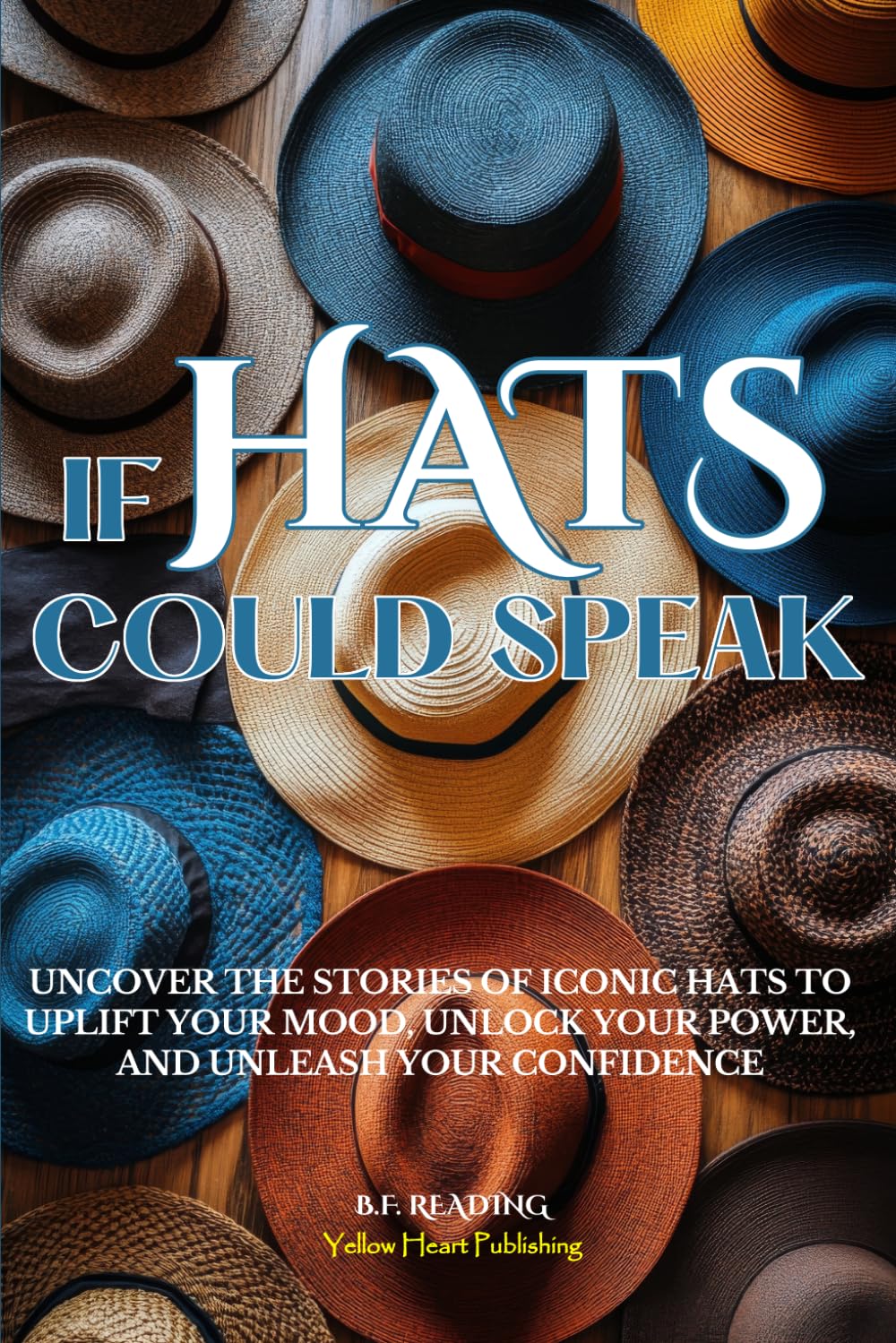 If HATS Could Speak: Uncover the Stories of Iconic Hats to Uplift Your Mood, Unlock Your Power, and Unleash Your Confidence