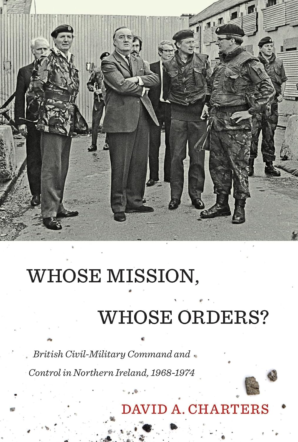 Whose Mission, Whose Orders?: Civil-Military Command and Control in Northern Ireland, 1968-1974