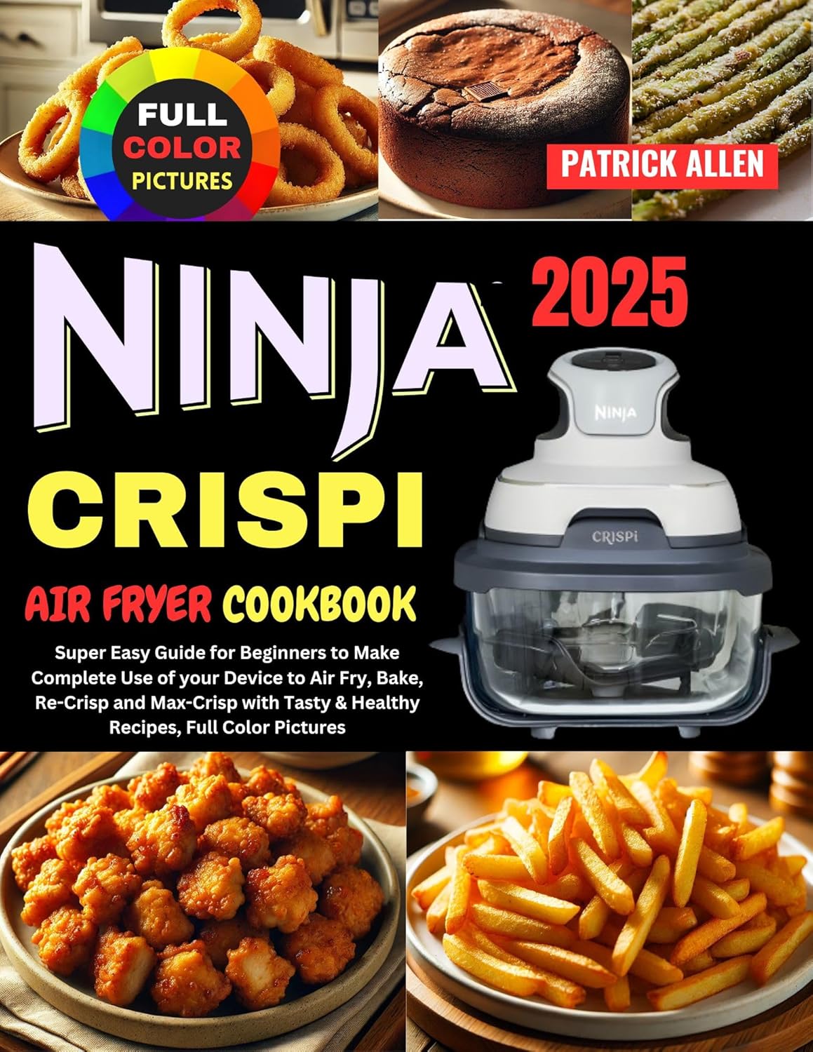 Ninja Crispi Air Fryer Cookbook 2025: Super Easy Guide for Beginners to Make Complete Use of your Device to Air Fry, Bake, Re-Crisp and Max-Crisp with Tasty & Healthy Recipes, Full Color Pictures Ninja Crispi Air Fryer Cookbook 2025: Super Easy Guide for Beginners to Make Complete Use of your Device to Air Fry, Bake, Re-Crisp and Max-Crisp with Tasty & Healthy Recipes, Full Color Pictures