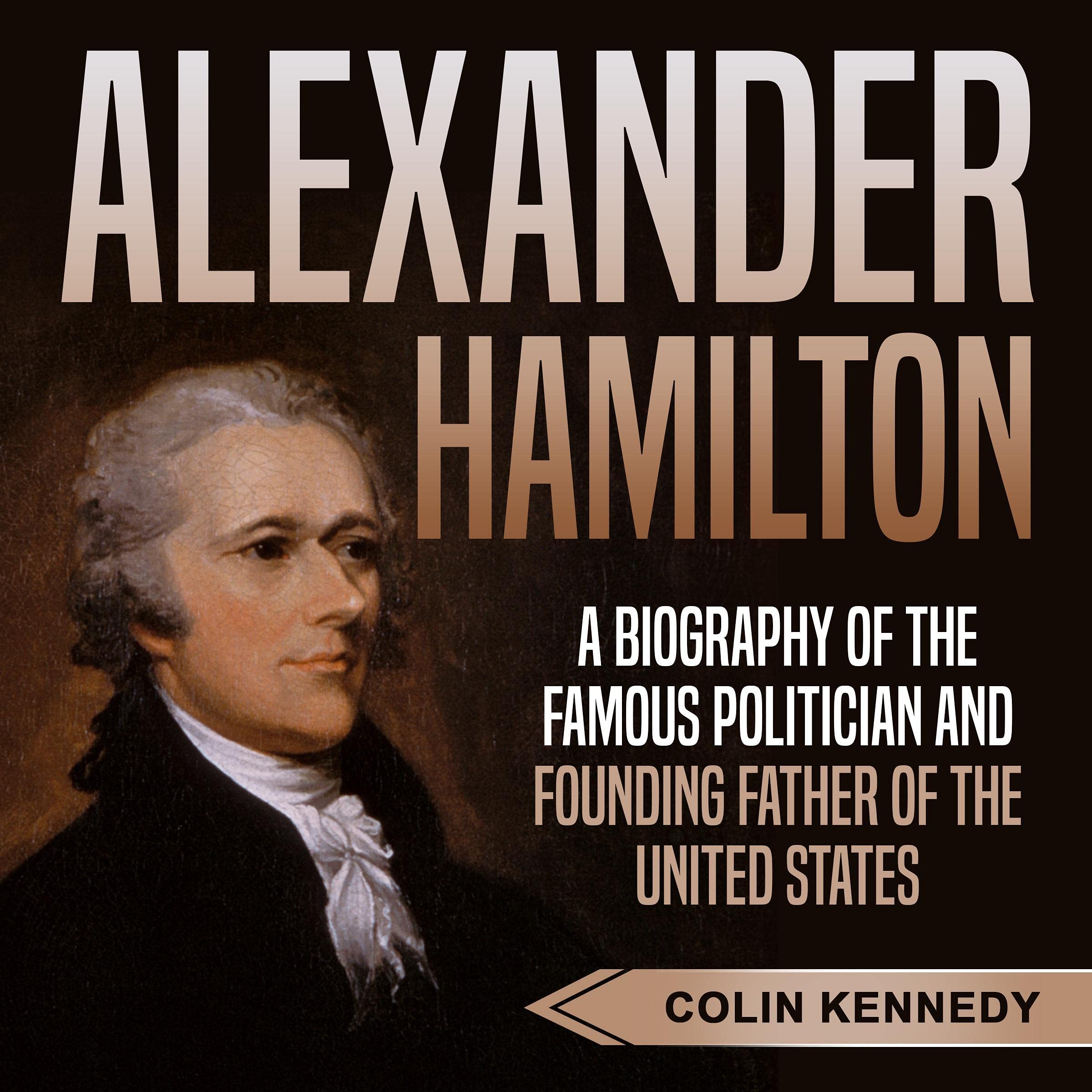 Alexander Hamilton: A Biography of the Famous Politician and Founding Father of the United States