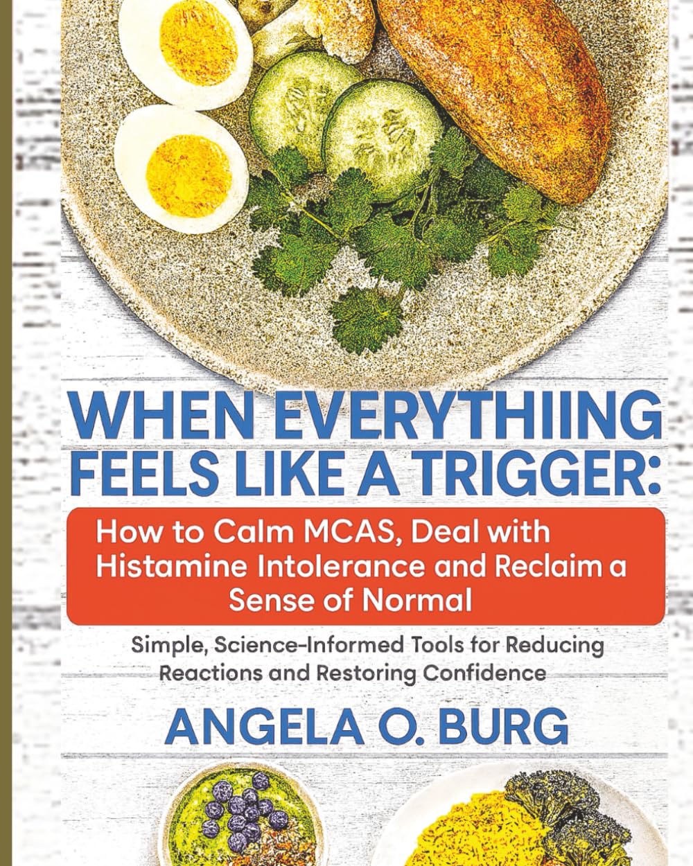 When Everything Feels Like a Trigger: How to Calm MCAS, Deal with Histamine Intolerance, and Reclaim a Sense of Normal: Simple, Science-Informed Tools for Reducing Reactions and Restoring Confidence